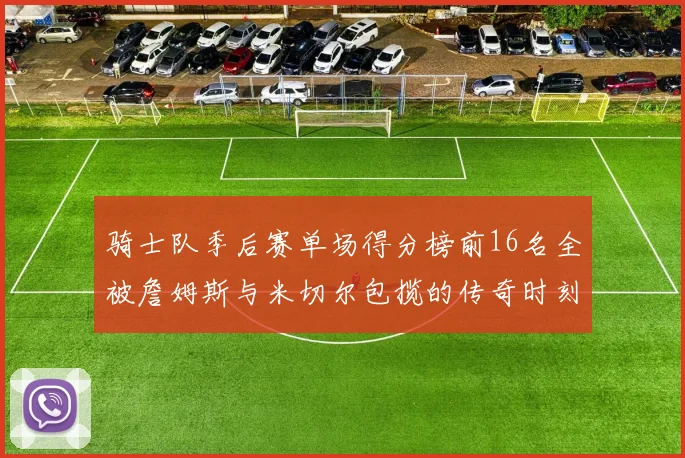 骑士队季后赛单场得分榜前16名全被詹姆斯与米切尔包揽的传奇时刻