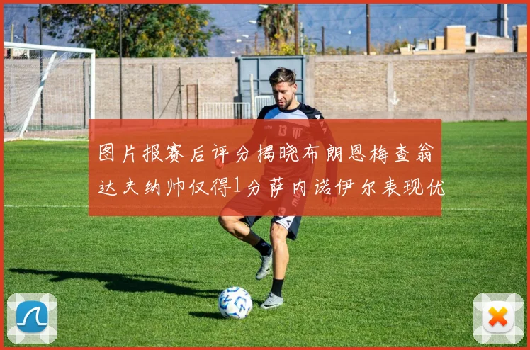 图片报赛后评分揭晓布朗恩梅查翁达夫纳帅仅得1分萨内诺伊尔表现优异获3分