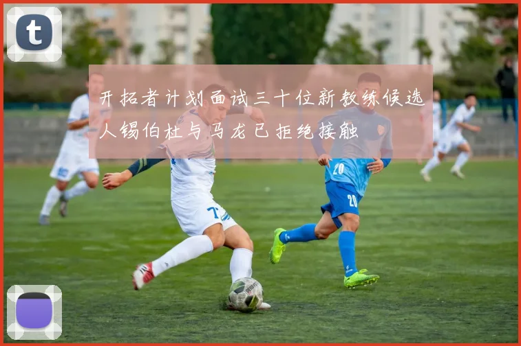 开拓者计划面试三十位新教练候选人锡伯杜与马龙已拒绝接触